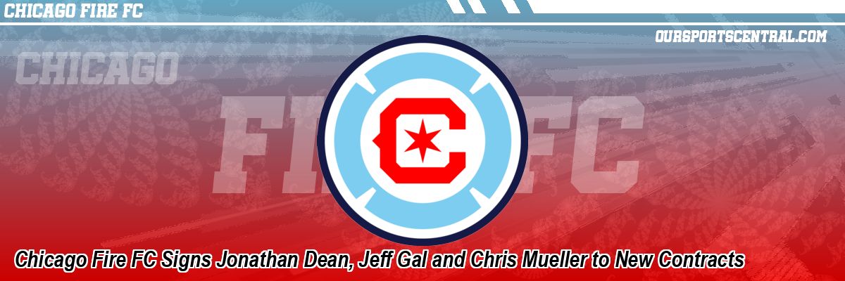 Chicago Fire FC Signs Jonathan Dean, Jeff Gal and Chris Mueller to New Contracts