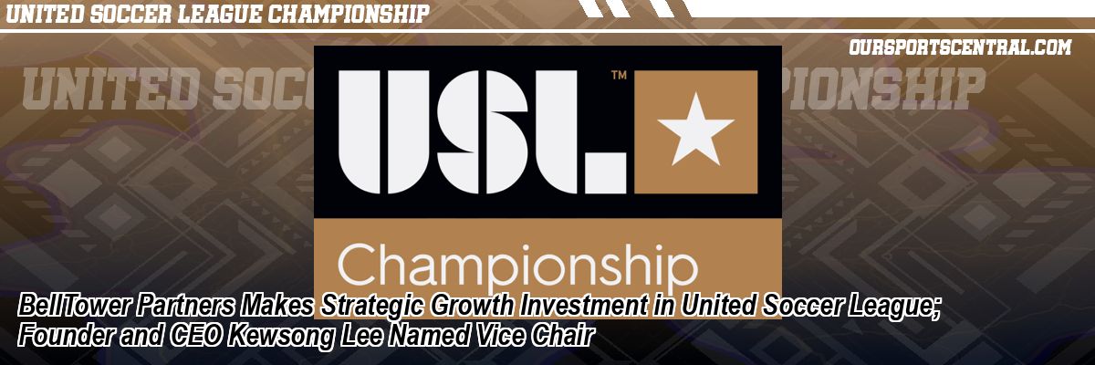 BellTower Partners Makes Strategic Growth Investment in United Soccer League; Founder and CEO Kewsong Lee Named Vice Chair