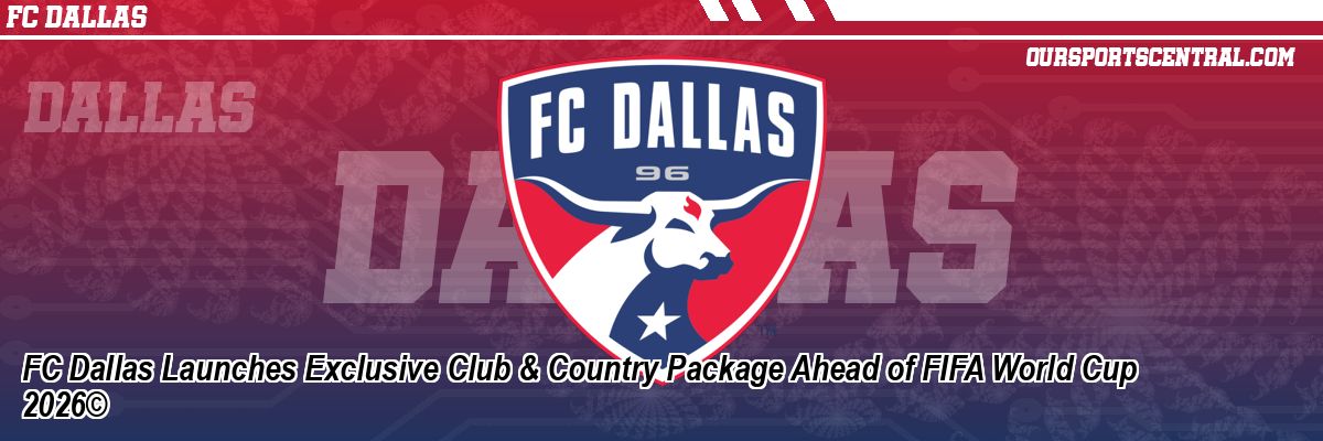 FC Dallas Launches Exclusive Club & Country Package Ahead of FIFA World Cup 2026©