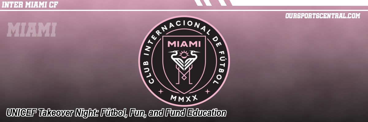 UNICEF Takeover Night: Fútbol, Fun, and Fund Education