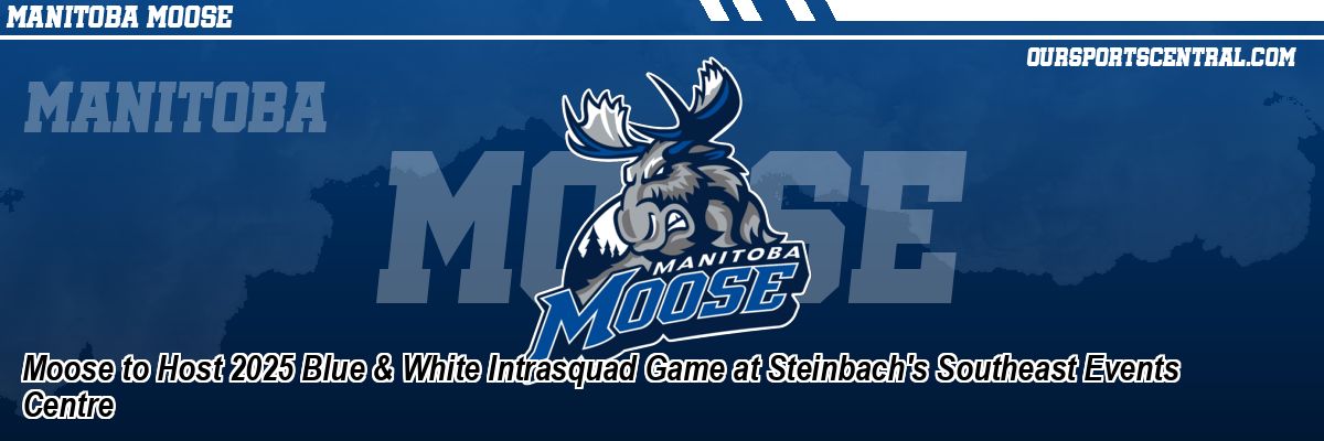Moose to Host 2025 Blue & White Intrasquad Game at Steinbach's Southeast Events Centre