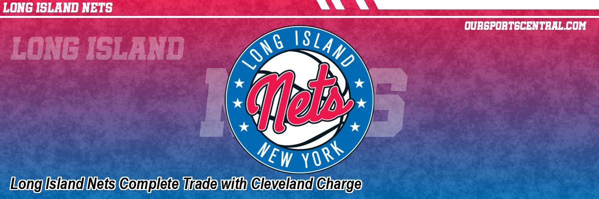 Long Island Nets Complete Trade with Cleveland Charge