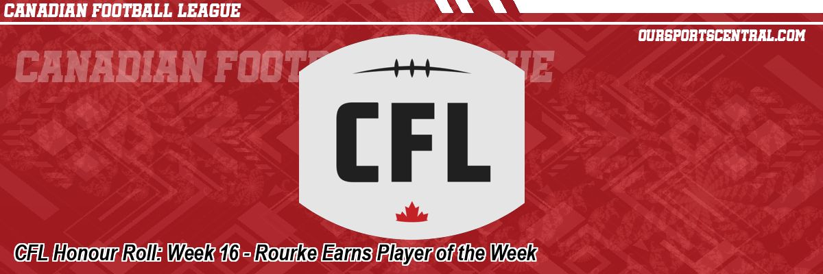 CFL Honour Roll: Week 16 - Rourke Earns Player of the Week