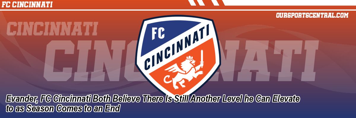 Evander, FC Cincinnati Both Believe There Is Still Another Level he Can Elevate to as Season Comes to an End