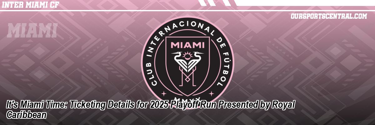 It's Miami Time: Ticketing Details for 2025 Playoff Run Presented by Royal Caribbean