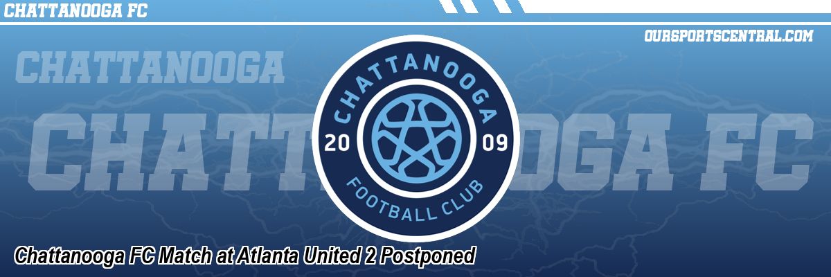 Chattanooga FC Match at Atlanta United 2 Postponed