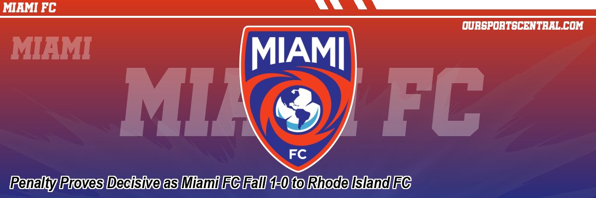 Penalty Proves Decisive as Miami FC Fall 1-0 to Rhode Island FC