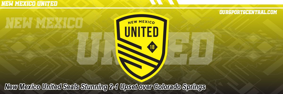 New Mexico United Seals Stunning 2-1 Upset over Colorado Springs