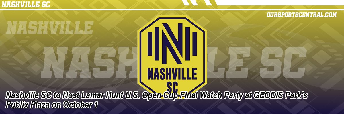 Nashville SC to Host Lamar Hunt U.S. Open Cup Final Watch Party at GEODIS Park's Publix Plaza on October 1
