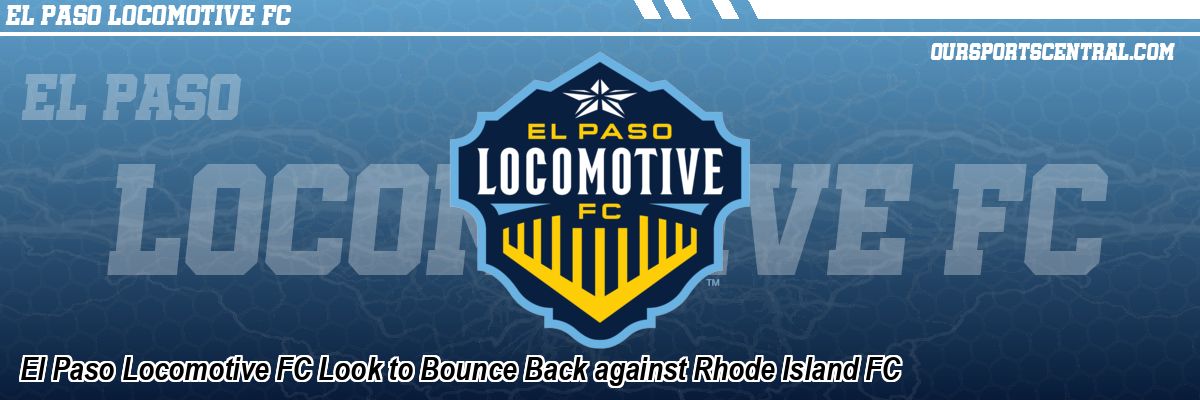 El Paso Locomotive FC Look to Bounce Back against Rhode Island FC