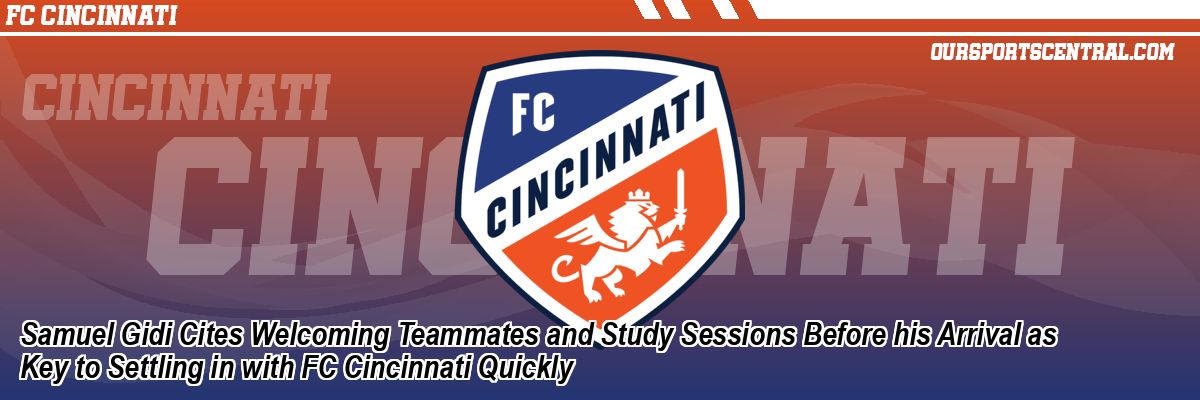 Samuel Gidi Cites Welcoming Teammates and Study Sessions Before his Arrival as Key to Settling in with FC Cincinnati Quickly