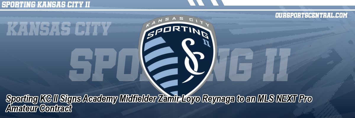 Sporting KC II Signs Academy Midfielder Zamir Loyo Reynaga to an MLS NEXT Pro Amateur Contract