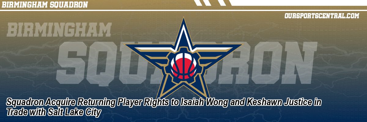 Squadron Acquire Returning Player Rights to Isaiah Wong and Keshawn Justice in Trade with Salt Lake City