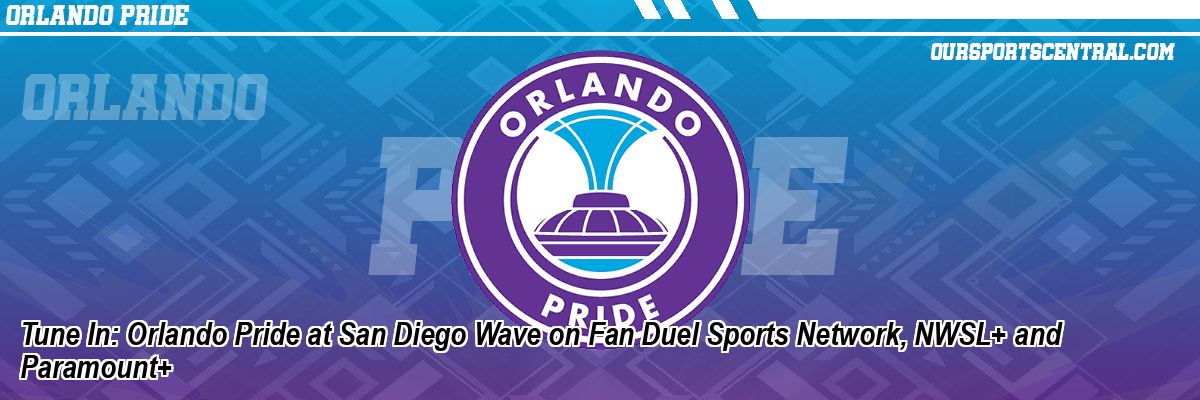 Tune In: Orlando Pride at San Diego Wave on Fan Duel Sports Network, NWSL+ and Paramount+