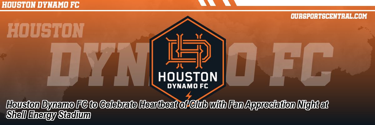 Houston Dynamo FC to Celebrate Heartbeat of Club with Fan Appreciation Night at Shell Energy Stadium