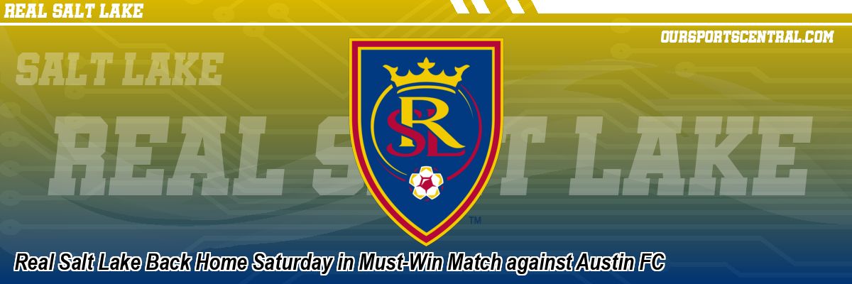 Real Salt Lake Back Home Saturday in Must-Win Match against Austin FC