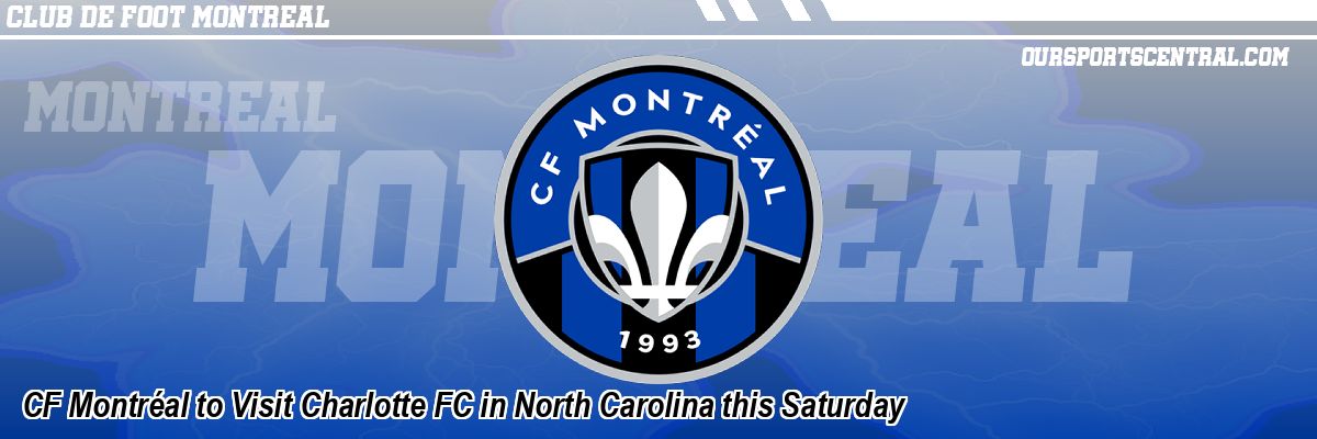 CF Montréal to Visit Charlotte FC in North Carolina this Saturday
