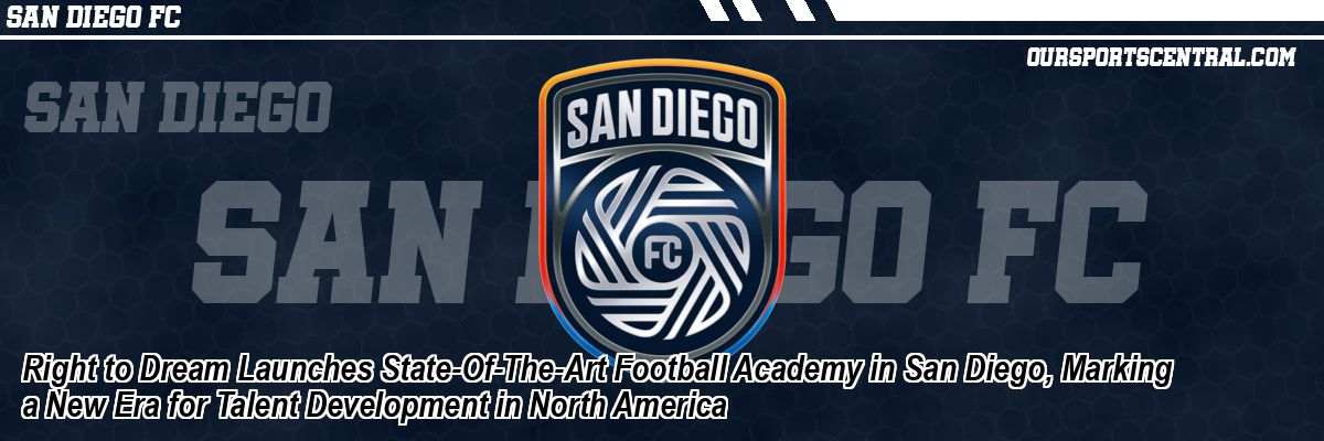 Right to Dream Launches State-Of-The-Art Football Academy in San Diego, Marking a New Era for Talent Development in North America