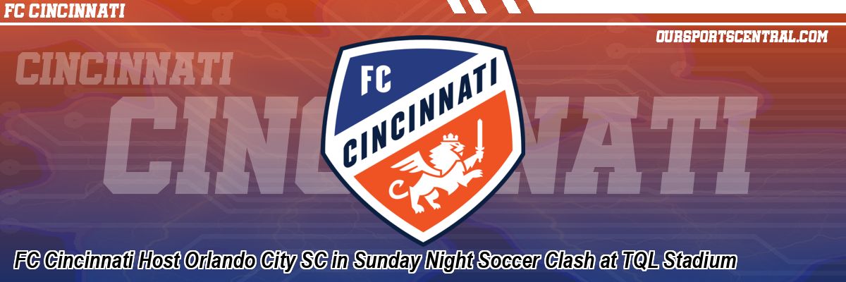 FC Cincinnati Host Orlando City SC in Sunday Night Soccer Clash at TQL Stadium