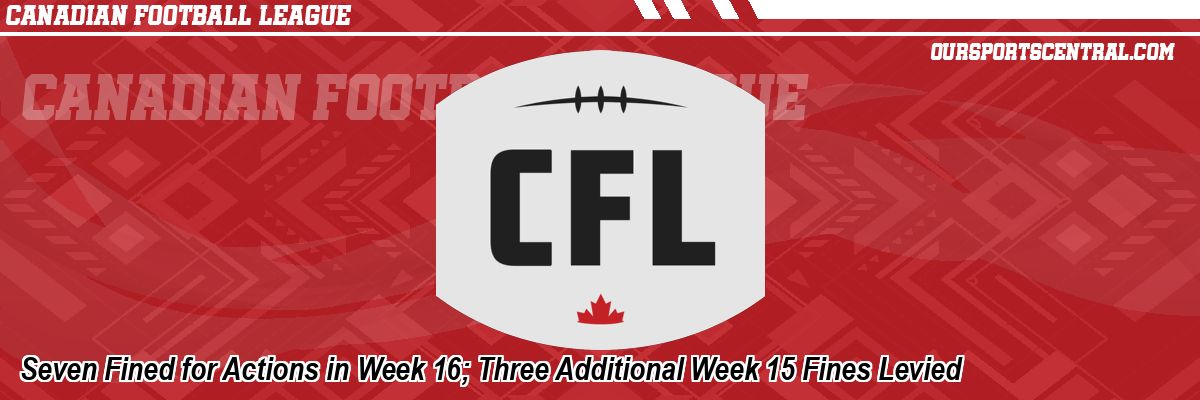 Seven Fined for Actions in Week 16; Three Additional Week 15 Fines Levied