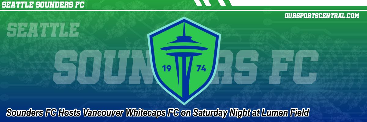 Sounders FC Hosts Vancouver Whitecaps FC on Saturday Night at Lumen Field