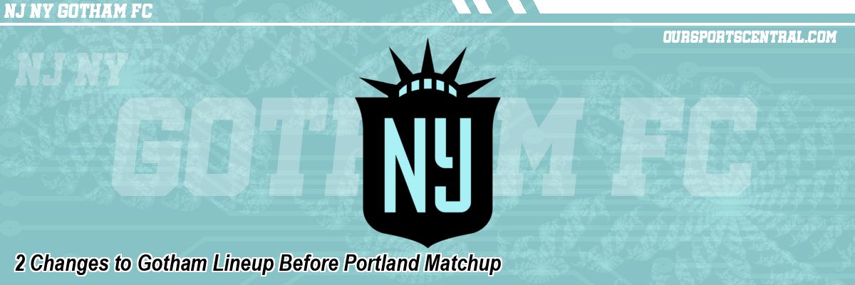 2 Changes to Gotham Lineup Before Portland Matchup