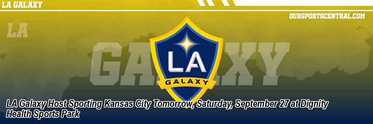 LA Galaxy Host Sporting Kansas City Tomorrow, Saturday, September 27 at Dignity Health Sports Park