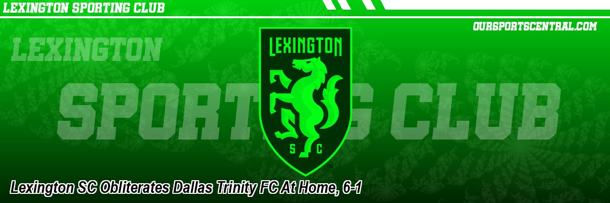 Lexington SC Obliterates Dallas Trinity FC At Home, 6-1