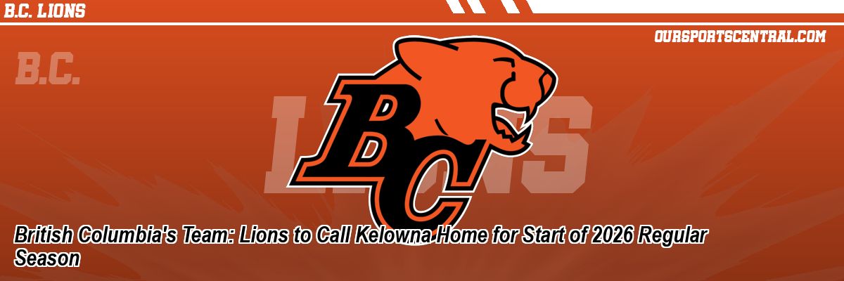 British Columbia's Team: Lions to Call Kelowna Home for Start of 2026 Regular Season
