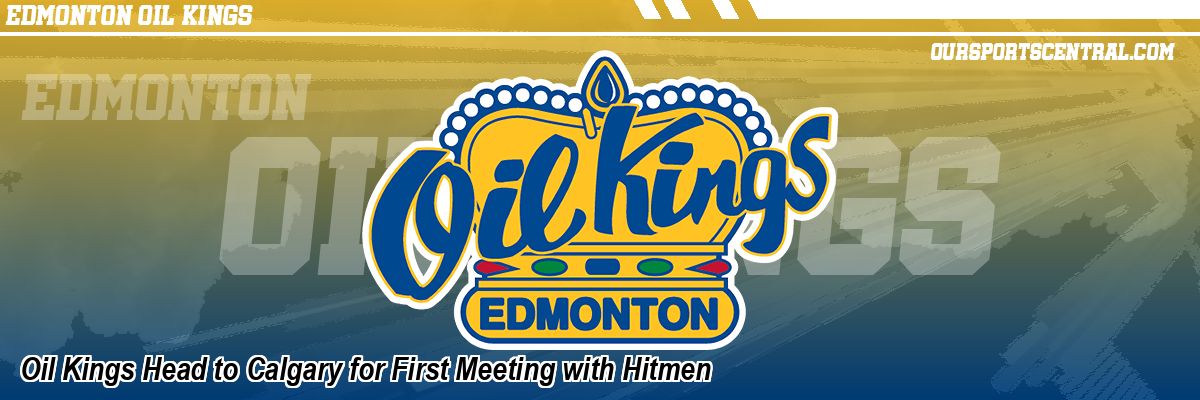 Oil Kings Head to Calgary for First Meeting with Hitmen