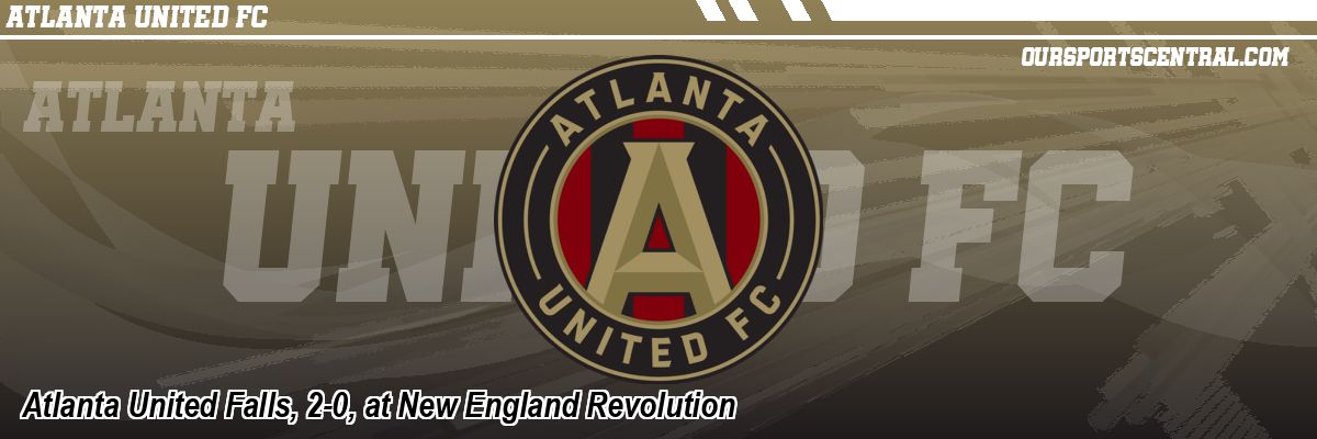 Atlanta United Falls, 2-0, at New England Revolution