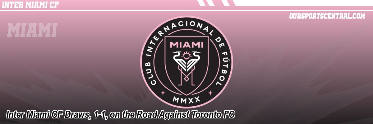 Inter Miami CF Draws, 1-1, on the Road Against Toronto FC