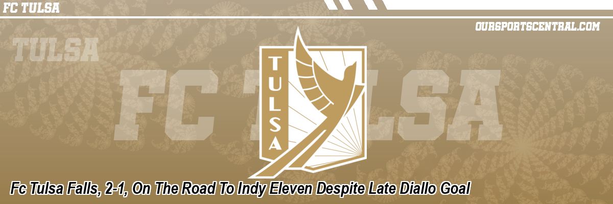 Fc Tulsa Falls, 2-1, On The Road To Indy Eleven Despite Late Diallo Goal