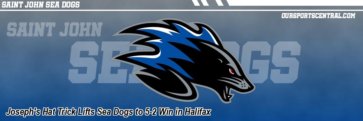 Joseph's Hat Trick Lifts Sea Dogs to 5-2 Win in Halifax