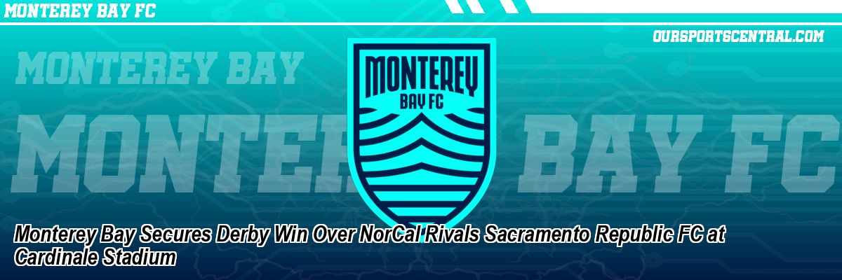 Monterey Bay Secures Derby Win Over NorCal Rivals Sacramento Republic FC at Cardinale Stadium