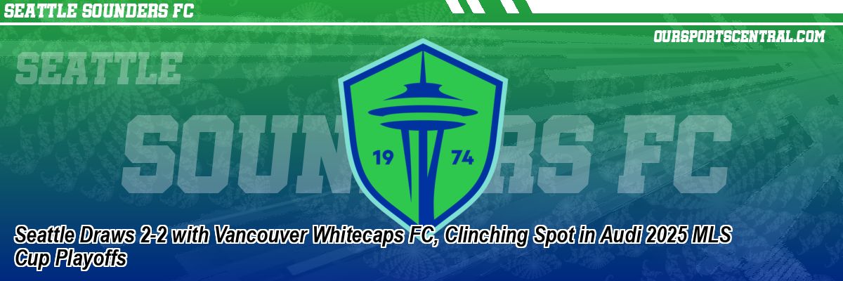 Seattle Draws 2-2 with Vancouver Whitecaps FC, Clinching Spot in Audi 2025 MLS Cup Playoffs