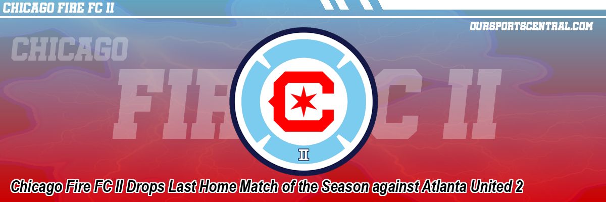 Chicago Fire FC II Drops Last Home Match of the Season against Atlanta United 2