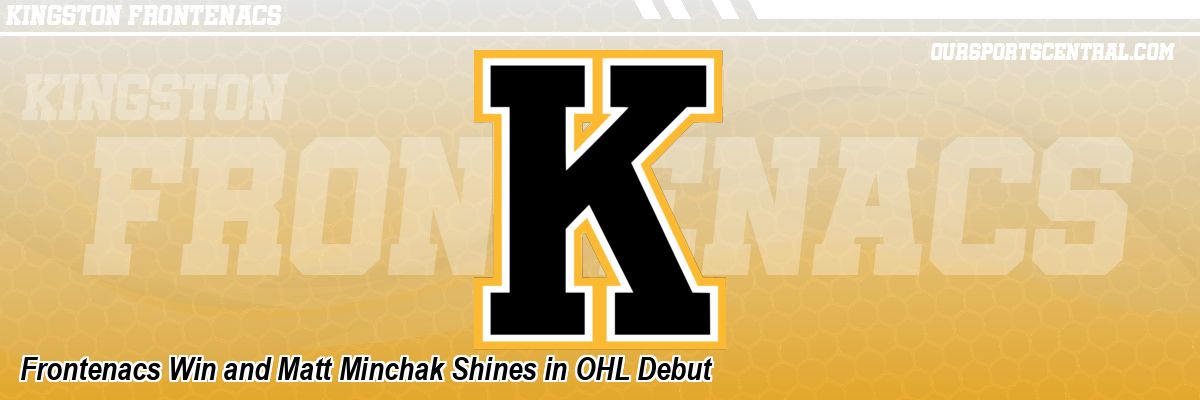 Frontenacs Win and Matt Minchak Shines in OHL Debut