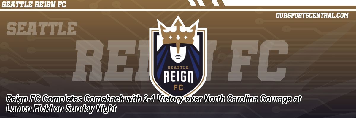 Reign FC Completes Comeback with 2-1 Victory over North Carolina Courage at Lumen Field on Sunday Night