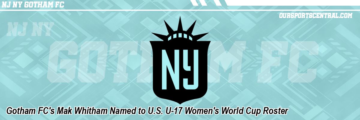 Gotham FC's Mak Whitham Named to U.S. U-17 Women's World Cup Roster