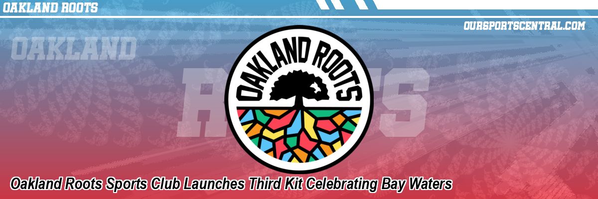 Oakland Roots Sports Club Launches Third Kit Celebrating Bay Waters