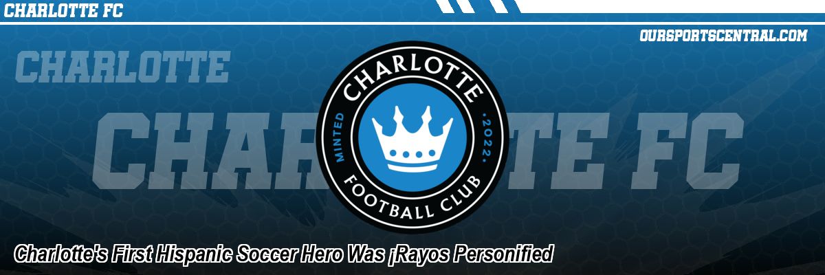 Charlotte's First Hispanic Soccer Hero Was ¡Rayos Personified