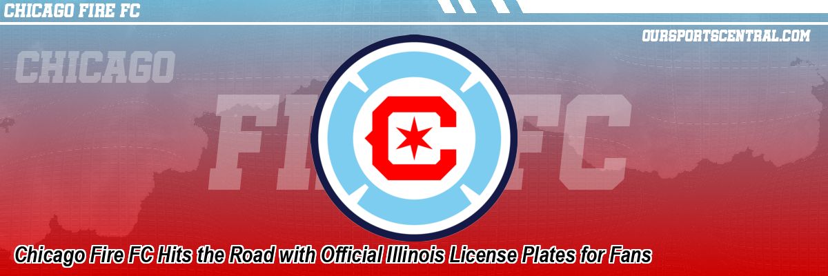 Chicago Fire FC Hits the Road with Official Illinois License Plates for Fans