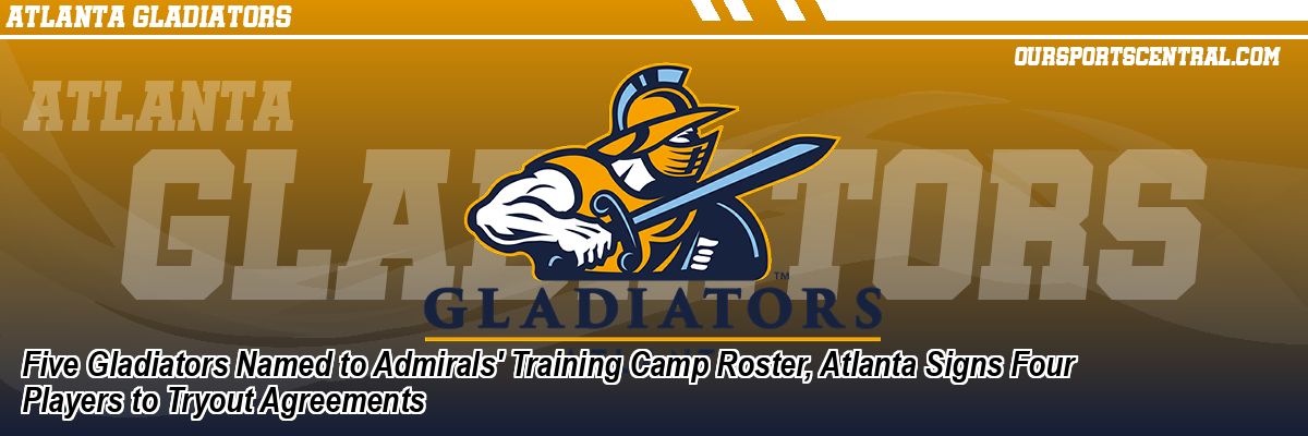 Five Gladiators Named to Admirals' Training Camp Roster, Atlanta Signs Four Players to Tryout Agreements