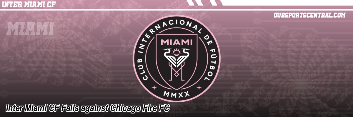 Inter Miami CF Falls against Chicago Fire FC