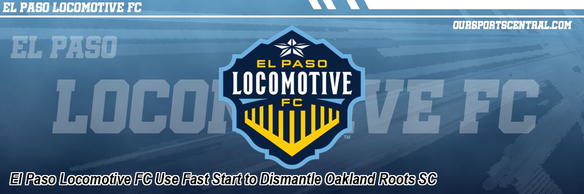 El Paso Locomotive FC Use Fast Start to Dismantle Oakland Roots SC