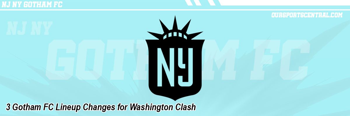 3 Gotham FC Lineup Changes for Washington Clash