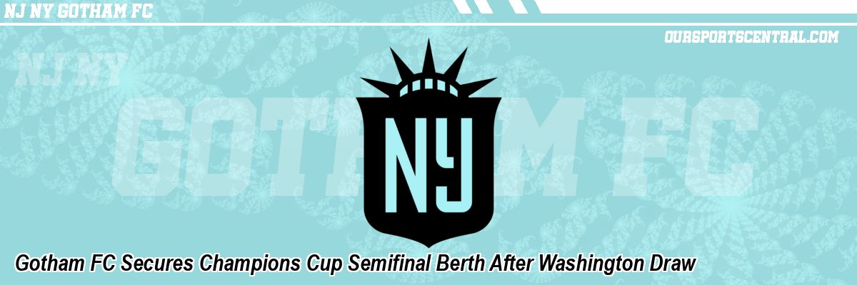 Gotham FC Secures Champions Cup Semifinal Berth After Washington Draw