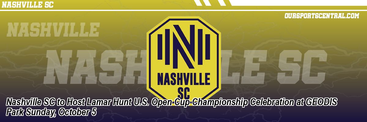 Nashville SC to Host Lamar Hunt U.S. Open Cup Championship Celebration at GEODIS Park Sunday, October 5