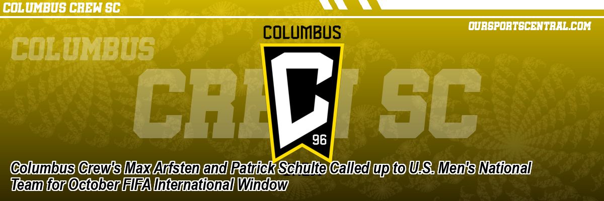 Columbus Crew's Max Arfsten and Patrick Schulte Called up to U.S. Men's National Team for October FIFA International Window